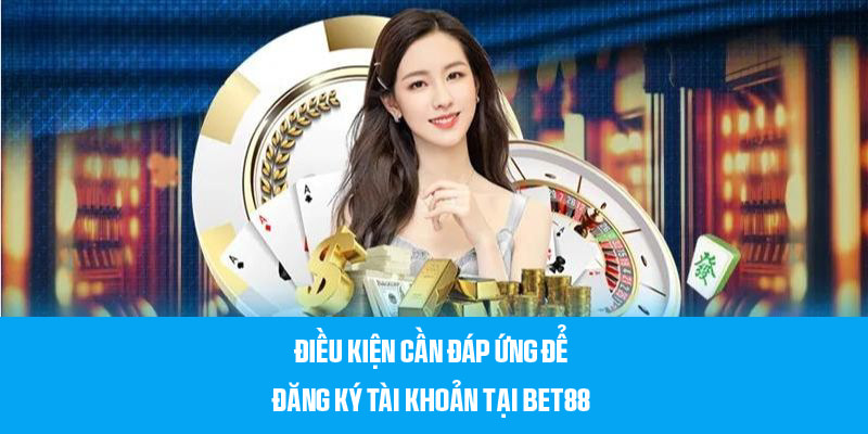 Yêu cầu cần đáp ứng để tạo tài khoản Bet88 thành công 